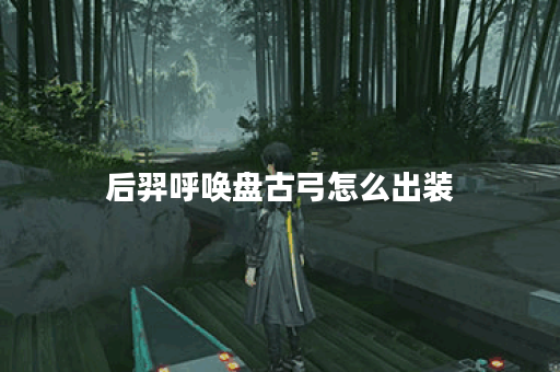 后羿呼唤盘古弓怎么出装