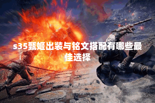 s35甄姬出装与铭文搭配有哪些最佳选择？