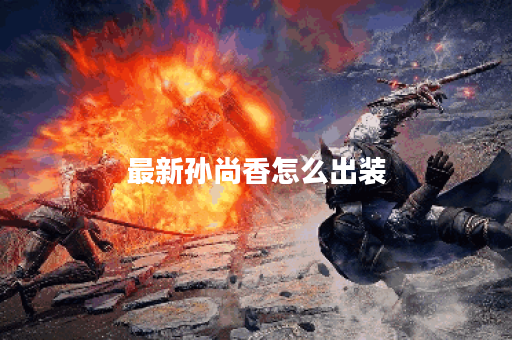 最新孙尚香怎么出装