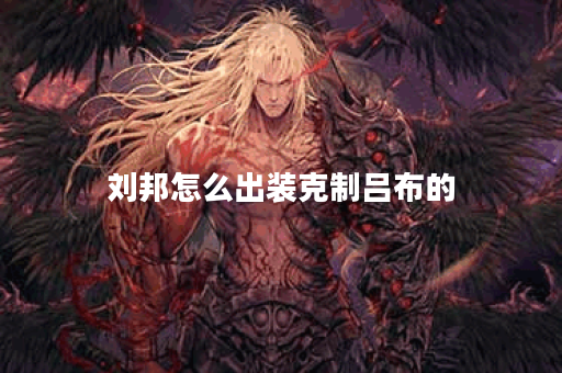 刘邦怎么出装克制吕布的