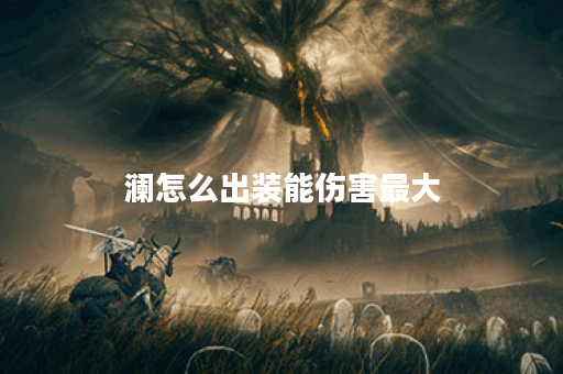 澜怎么出装能伤害最大
