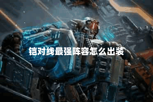 铠对线最强阵容怎么出装