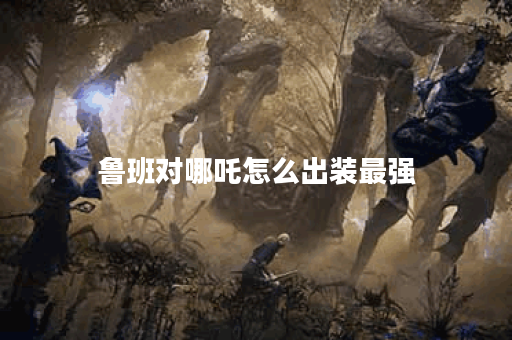 鲁班对哪吒怎么出装最强