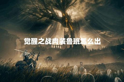觉醒之战肉装鲁班怎么出