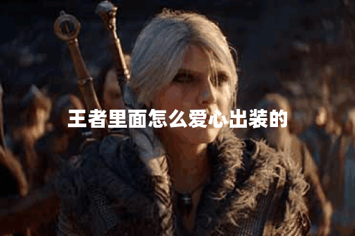 王者里面怎么爱心出装的