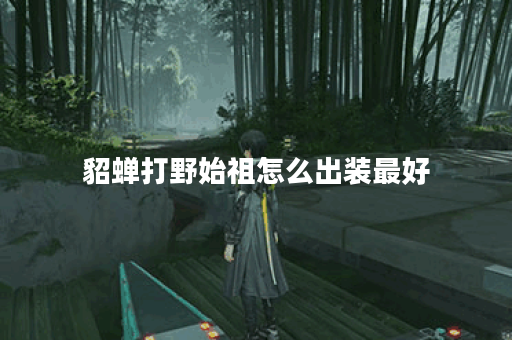 貂蝉打野始祖怎么出装最好