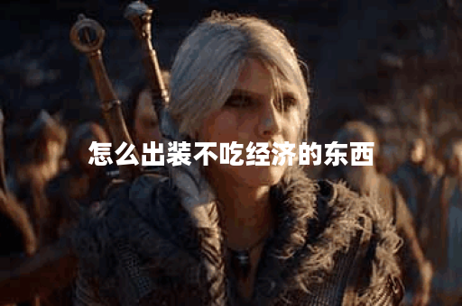 怎么出装不吃经济的东西