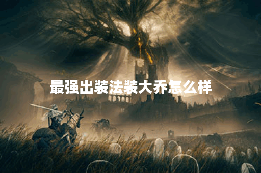 最强出装法装大乔怎么样