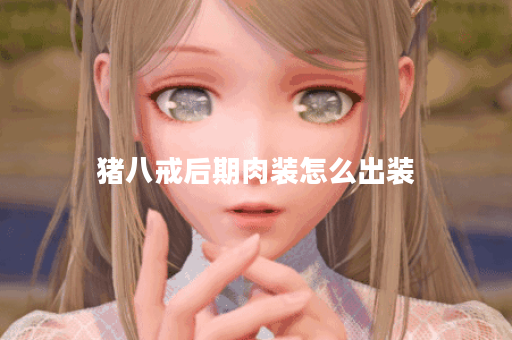 猪八戒后期肉装怎么出装 猪八戒后期肉装怎么出装