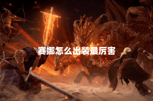 赛娜怎么出装最厉害