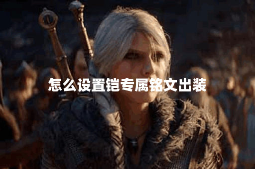 怎么设置铠专属铭文出装