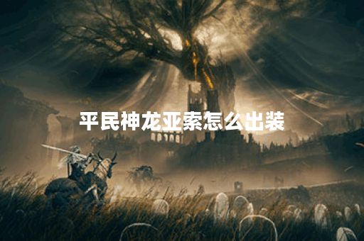 平民神龙亚索怎么出装