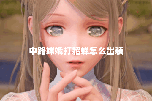 中路嫦娥打貂蝉怎么出装