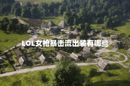 LOL女枪暴击流出装有哪些？如何选择最佳装备？