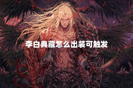 李白典藏怎么出装可触发