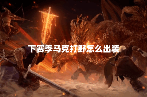 下赛季马克打野怎么出装