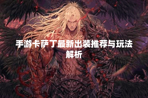 手游卡萨丁最新出装推荐与玩法解析