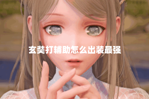 玄奘打辅助怎么出装最强