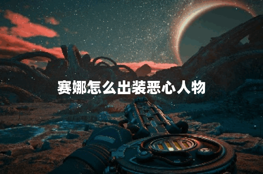 赛娜怎么出装恶心人物 赛娜怎么出装恶心人物