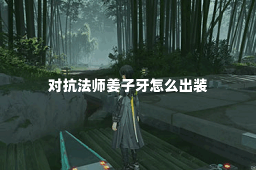 对抗法师姜子牙怎么出装