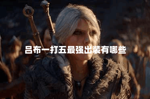 吕布一打五最强出装有哪些？如何选择最佳装备？
