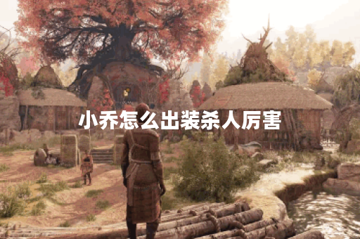 小乔怎么出装杀人厉害