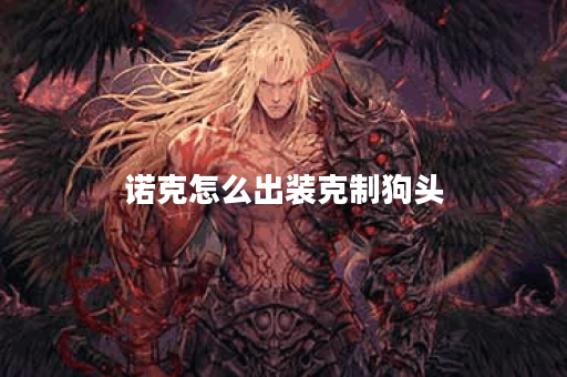 诺克怎么出装克制狗头