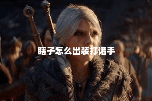 瞎子怎么出装打诺手 瞎子怎么出装打诺手
