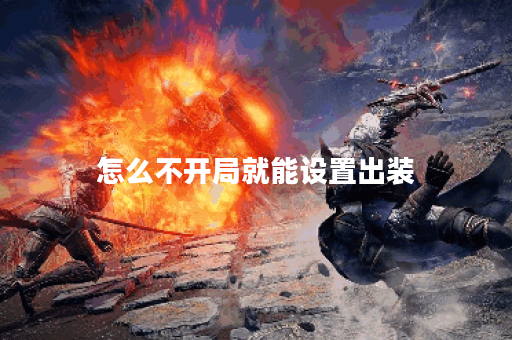 怎么不开局就能设置出装