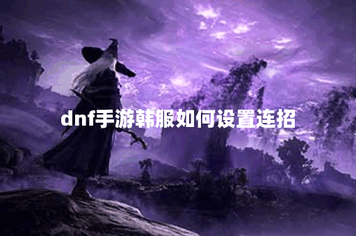 dnf手游韩服如何设置连招