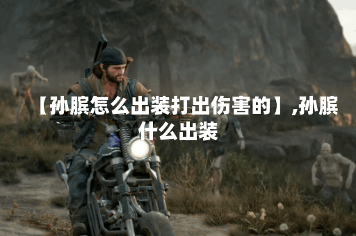 【孙膑怎么出装打出伤害的】,孙膑什么出装