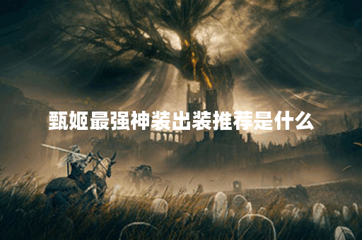 甄姬最强神装出装推荐是什么？如何提升游戏胜率？