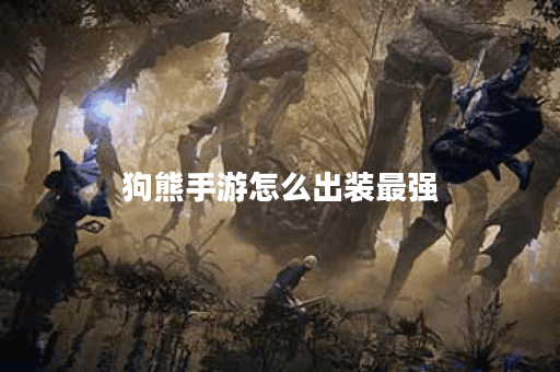 狗熊手游怎么出装最强