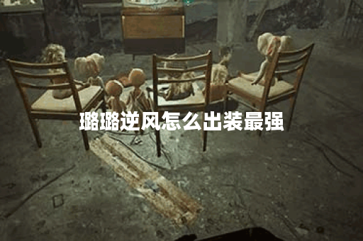 璐璐逆风怎么出装最强