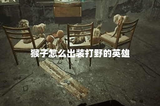 猴子怎么出装打野的英雄