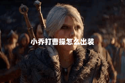小乔打曹操怎么出装