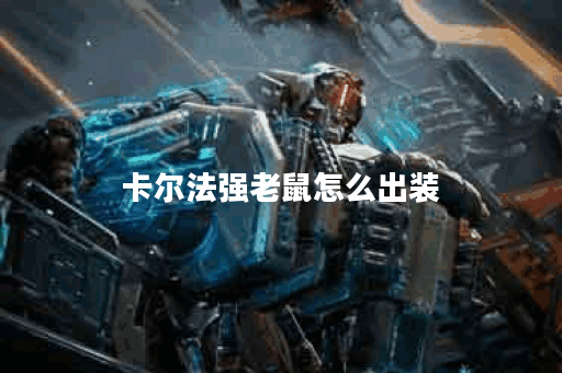 卡尔法强老鼠怎么出装 卡尔法强老鼠怎么出装