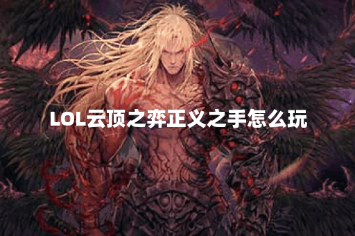 LOL云顶之弈正义之手怎么玩？有哪些技巧和策略？
