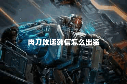 肉刀攻速韩信怎么出装