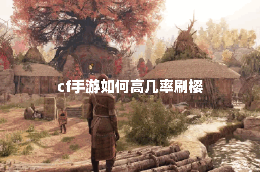 cf手游如何高几率刷樱