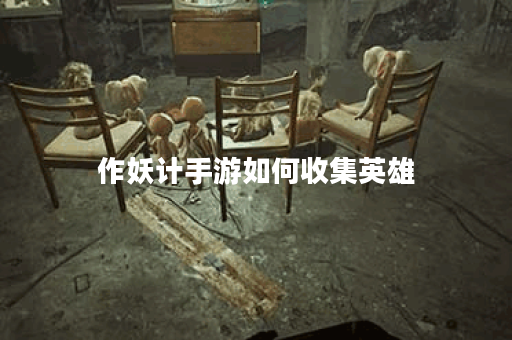作妖计手游如何收集英雄