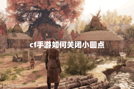 cf手游如何关闭小圆点