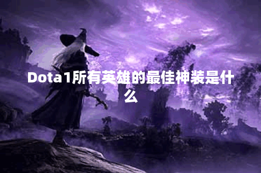 Dota1所有英雄的最佳神装是什么？如何选择适合的装备？