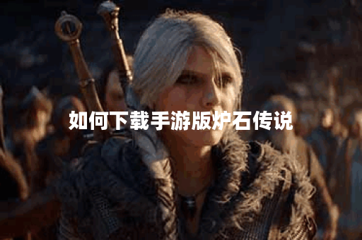 如何下载手游版炉石传说