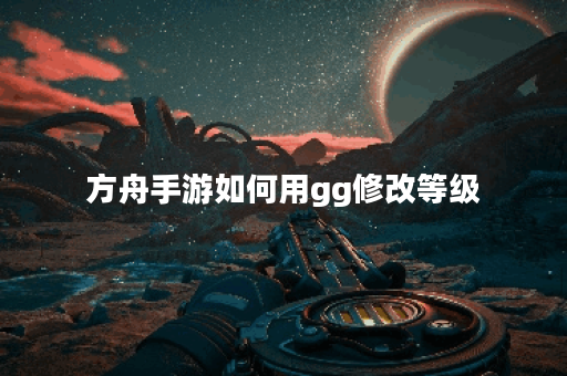 方舟手游如何用gg修改等级