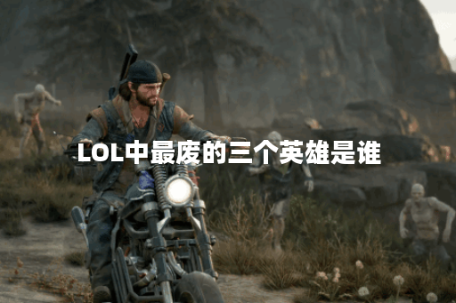 LOL中最废的三个英雄是谁？他们的弱点是什么？