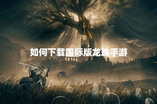 如何下载国际版龙珠手游