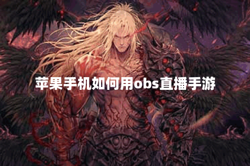 苹果手机如何用obs直播手游 苹果手机如何用obs直播手游