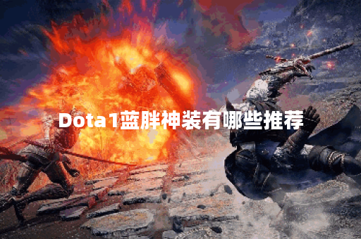 Dota1蓝胖神装有哪些推荐？如何选择最优装备？