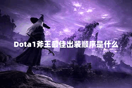 Dota1斧王最佳出装顺序是什么？如何提升游戏胜率？